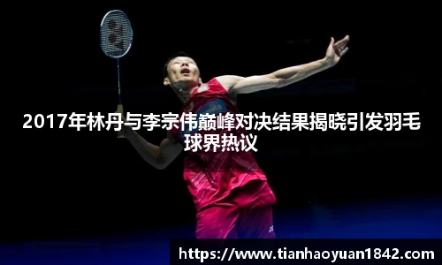 2017年林丹与李宗伟巅峰对决结果揭晓引发羽毛球界热议