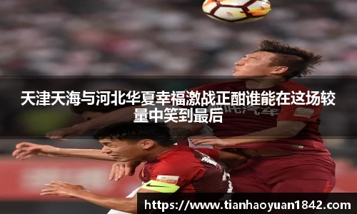 天津天海与河北华夏幸福激战正酣谁能在这场较量中笑到最后